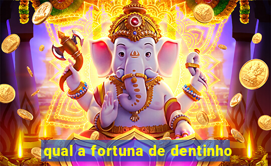 qual a fortuna de dentinho